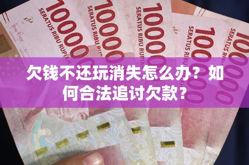 北京欠钱不还玩消失怎么办？如何合法追讨欠款？