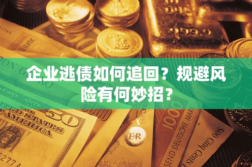 北京企业逃债如何追回？规避风险有何妙招？