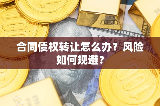 北京合同债权转让怎么办？风险如何规避？