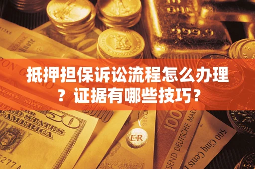 北京抵押担保诉讼流程怎么办理？证据有哪些技巧？