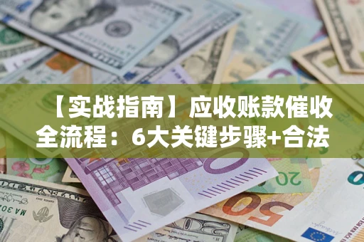 北京【实战指南】应收账款催收全流程：6大关键步骤+合法回款技巧