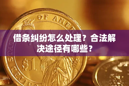 北京借条纠纷怎么处理？合法解决途径有哪些？