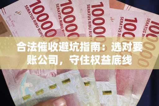 北京合法催收避坑指南：选对要账公司，守住权益底线