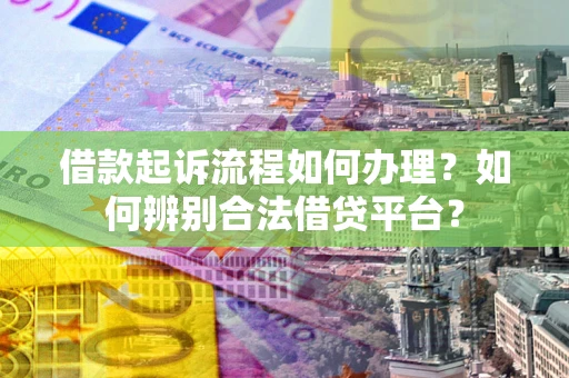 北京借款起诉流程如何办理？如何辨别合法借贷平台？