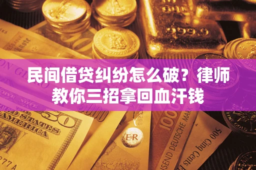 北京民间借贷纠纷怎么破？律师教你三招拿回血汗钱