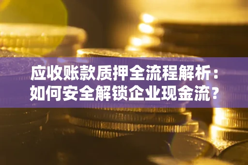 北京应收账款质押全流程解析：如何安全解锁企业现金流？