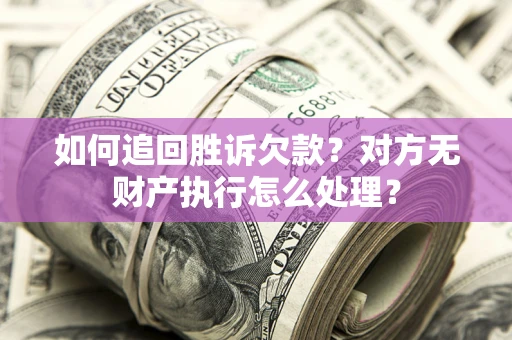 北京如何追回胜诉欠款？对方无财产执行怎么处理？