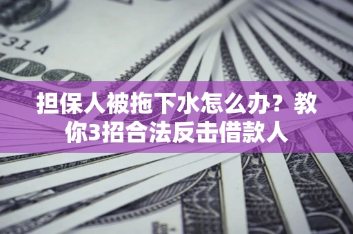 北京担保人被拖下水怎么办？教你3招合法反击借款人