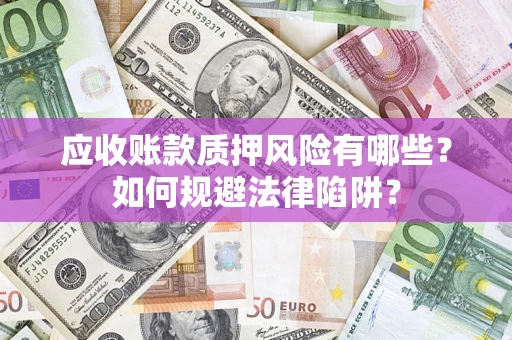 北京应收账款质押风险有哪些？如何规避法律陷阱？