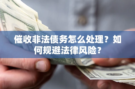 北京催收非法债务怎么处理？如何规避法律风险？