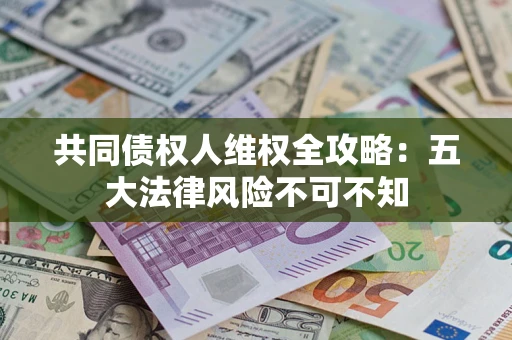 北京共同债权人维权全攻略：五大法律风险不可不知