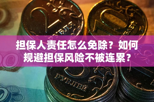北京担保人责任怎么免除？如何规避担保风险不被连累？