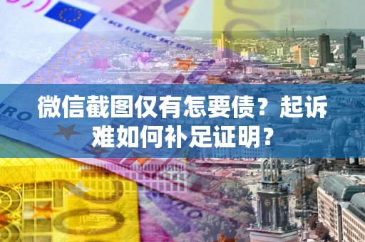 北京微信截图仅有怎要债？起诉难如何补足证明？