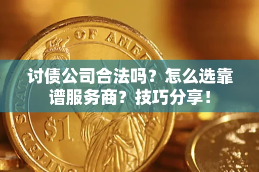 北京讨债公司合法吗？怎么选靠谱服务商？技巧分享！