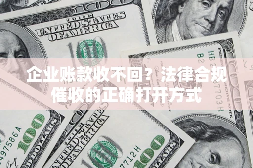 北京企业账款收不回？法律合规催收的正确打开方式