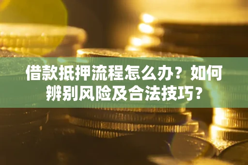 北京借款抵押流程怎么办？如何辨别风险及合法技巧？