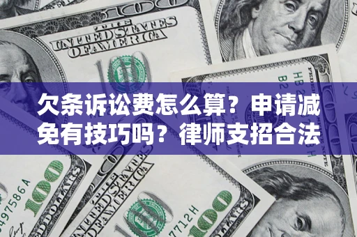 北京欠条诉讼费怎么算？申请减免有技巧吗？律师支招合法省钱