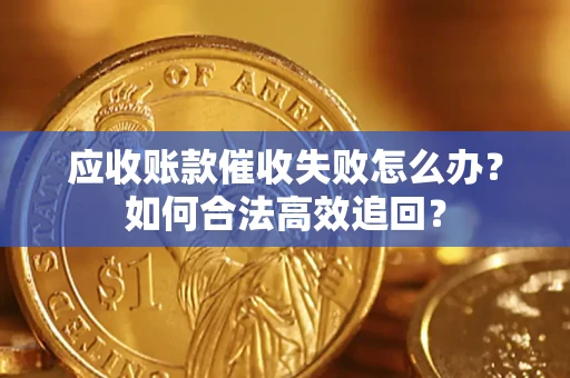 北京应收账款催收失败怎么办？如何合法高效追回？