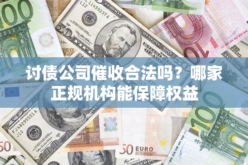 北京讨债公司催收合法吗？哪家正规机构能保障权益