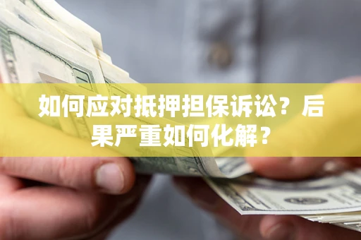北京如何应对抵押担保诉讼？后果严重如何化解？