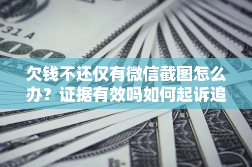 北京欠钱不还仅有微信截图怎么办？证据有效吗如何起诉追回欠款？