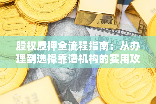 北京股权质押全流程指南：从办理到选择靠谱机构的实用攻略