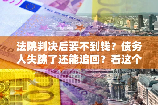 北京法院判决后要不到钱？债务人失踪了还能追回？看这个方法！