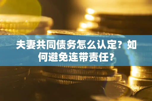 北京夫妻共同债务怎么认定？如何避免连带责任？
