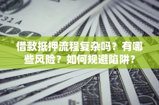 北京借款抵押流程复杂吗？有哪些风险？如何规避陷阱？