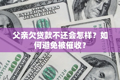 北京父亲欠贷款不还会怎样？如何避免被催收？