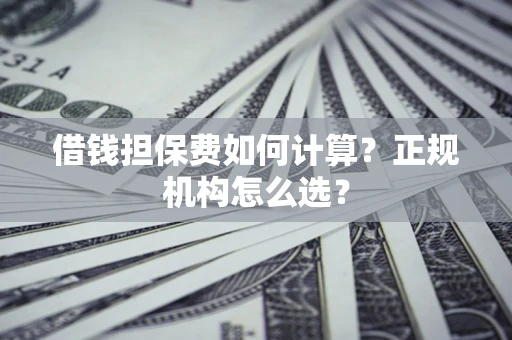 北京借钱担保费如何计算？正规机构怎么选？