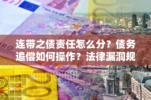 北京连带之债责任怎么分？债务追偿如何操作？法律漏洞规避指南