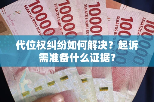 北京代位权纠纷如何解决？起诉需准备什么证据？
