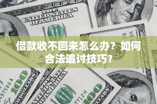 北京借款收不回来怎么办？如何合法追讨技巧？