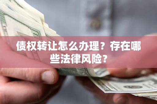 北京债权转让怎么办理？存在哪些法律风险？