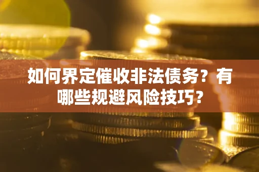 北京如何界定催收非法债务？有哪些规避风险技巧？