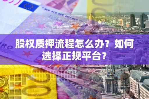 北京股权质押流程怎么办？如何选择正规平台？