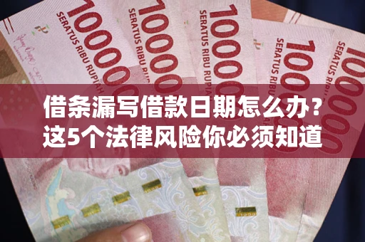 北京借条漏写借款日期怎么办？这5个法律风险你必须知道