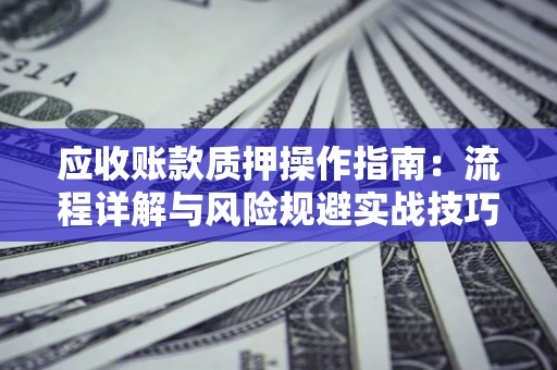 北京应收账款质押操作指南：流程详解与风险规避实战技巧