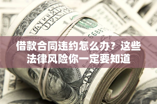 北京借款合同违约怎么办？这些法律风险你一定要知道