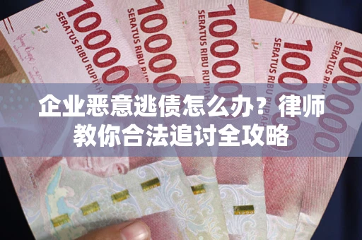 北京企业恶意逃债怎么办？律师教你合法追讨全攻略