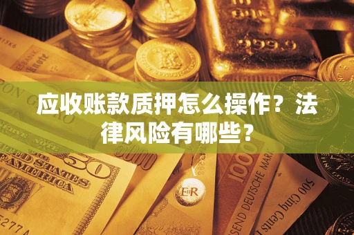 北京应收账款质押怎么操作？法律风险有哪些？