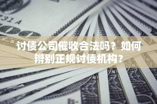 北京讨债公司催收合法吗？如何辨别正规讨债机构？