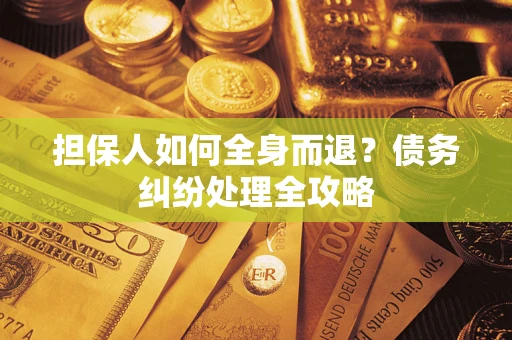 北京担保人如何全身而退？债务纠纷处理全攻略