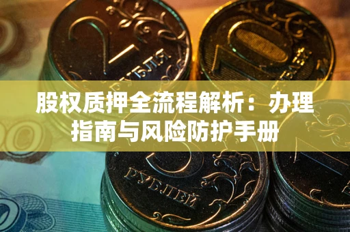 北京股权质押全流程解析：办理指南与风险防护手册