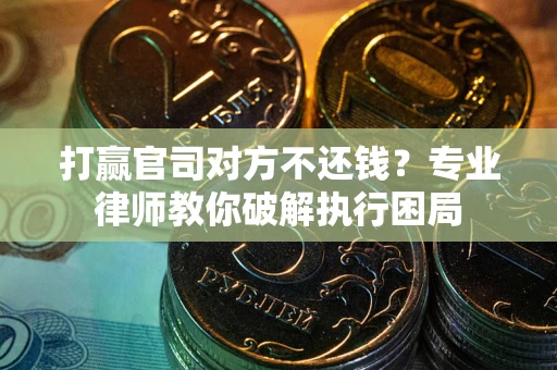 北京打赢官司对方不还钱？专业律师教你破解执行困局