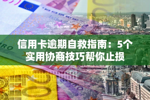 北京信用卡逾期自救指南：5个实用协商技巧帮你止损