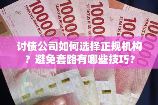 北京讨债公司如何选择正规机构？避免套路有哪些技巧？