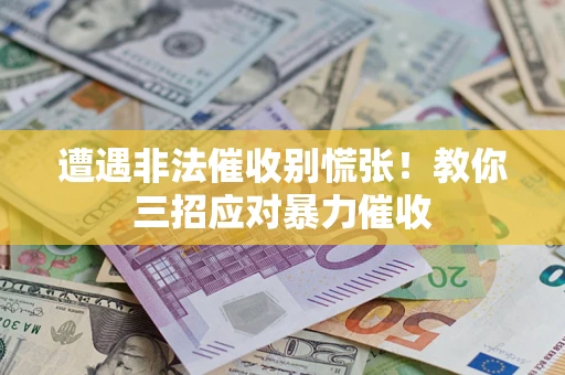 北京遭遇非法催收别慌张！教你三招应对暴力催收