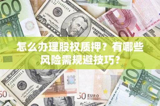 北京怎么办理股权质押？有哪些风险需规避技巧？